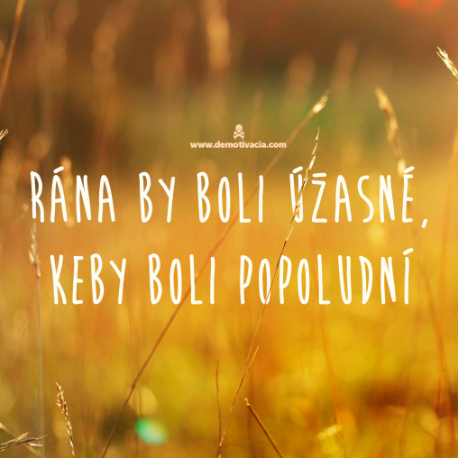 Rana by boli uzasne, keby boli popoludni