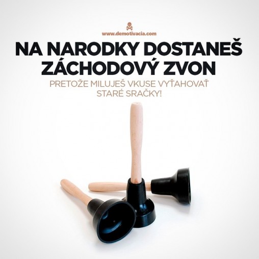 Na narodky dostaneš záchodový zvon, pretože miluješ furt vyťahovať staré sračky!