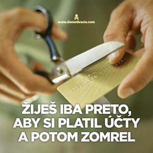 Žiješ iba preto, aby si platil účty a potom zomrel.