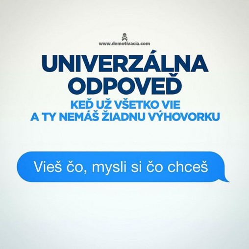 "Vieš čo, mysli si čo chceš!" - univerzálna odpoveď, keď už všetko vie a ty už nemáš žiadnu výhovorku