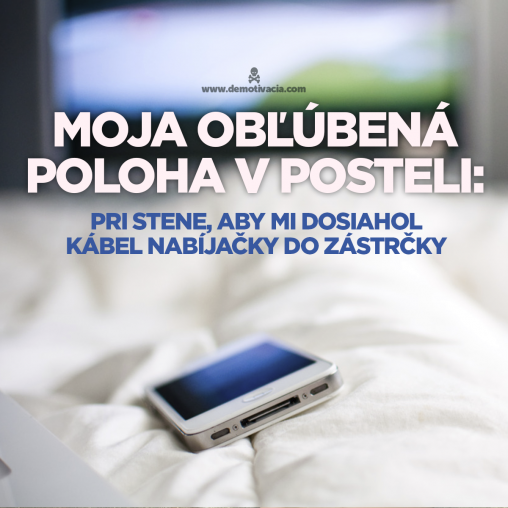 Moja obľúbená poloha v posteli: Pri stene, aby mi dosiahol kábel nabíjačky do zástrčky