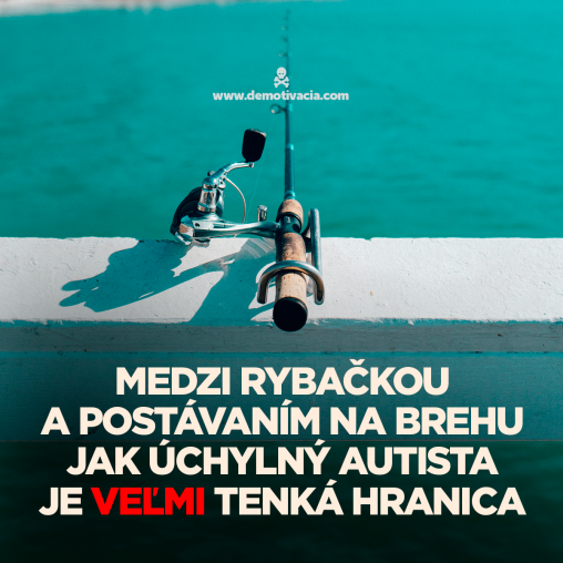 Medzi rybačkou a postávaním na brehu jak úchylný autista je VEĽMI tenká hranica!