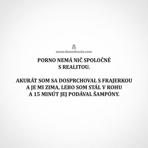 Porno nemá nič spoločné s realitou! Akurát som sa dosprchoval s frajerkou a je mi zima, lebo som stál v rohu a 15 minút jej podával šampóny