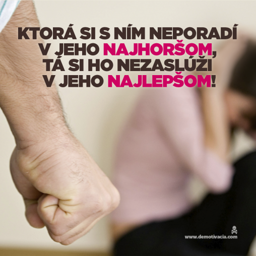 Ktorá si s ním neporadí v jeho najhoršom, tá si ho nezaslúži v jeho najlepšom!