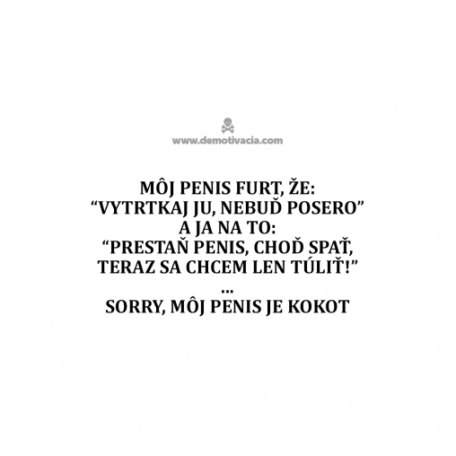 Môj penis furt, že: "Vytrtkaj ju, nebuď posero!" a ja na to: "Prestaň penis, choď spať, ja sa chcem len túliť!" ... Sorry, môj penis je kokot