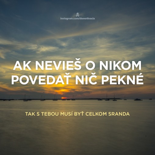 Ak nevieš o nikom povedať nič pekné, tak s tebou musí byť celkom sranda