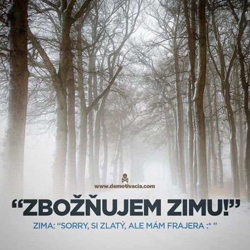 "Zbožňujem zimu!" Zima: "Sorry, si zlatý, ale mám priateľa :* "