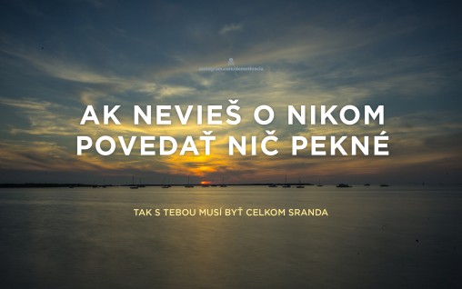 Ak nevieš o nikom povedať nič pekné, tak s tebou musí byť celkom sranda