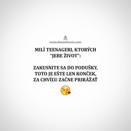 Milí teenageri, ktorých "Jebe život": Zakusnite sa do podušky, toto je len konček, za chvíľu začne prirážať.