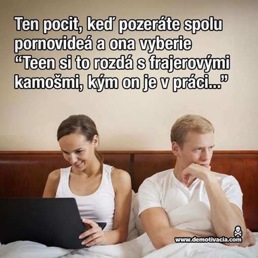 Ten pocit, keď pozeráte spolu pornovideá a ona vyberie "Teen si to rozdá s frajerovými kamošmi, kým on je v práci..."
