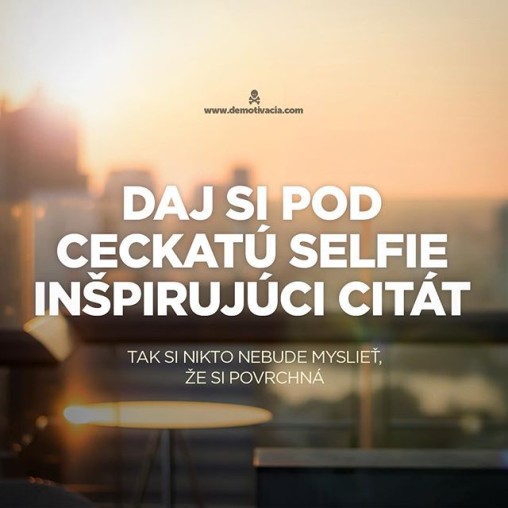 Daj si pod ceckatú selfie inšpirujúci citát. Tak si nikto nebude myslieť, že si povrchná.