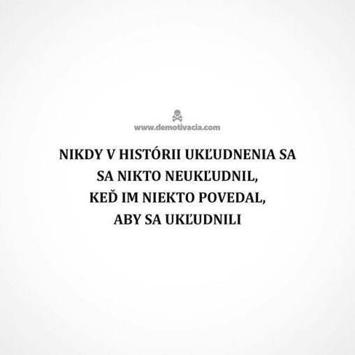 Nikdy v hístórii ukľudnenia sa sa nikto neukľudnil, keď im niekto povedal, aby sa ukľudnili...