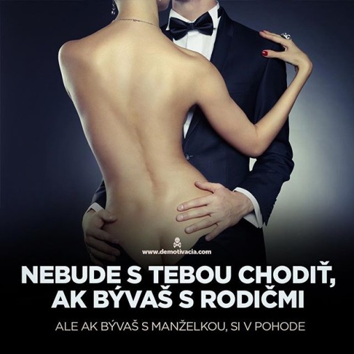Nebude s tebou chodiť, ak bývaš s rodičmi. Ale ak bývaš s manželkou, si v pohode.