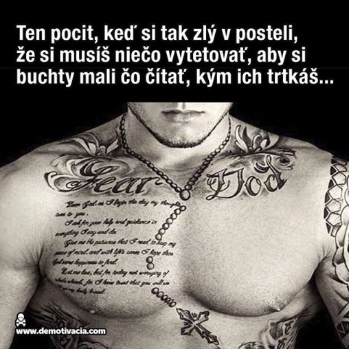 Ten pocit, keď si taký zlý v posteli, že si musíš niečo vytetovať, aby si buchty mali čo čítať, kým ich trtkáš...