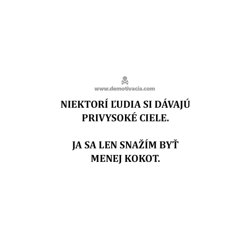 Niektorí ľudia si dávajú privysoké ciele. Ja sa len snažím byť menej kokot.