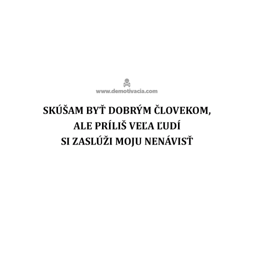 Skúšam byť dobrým človekom, ale príliš veľa ľudí si zaslúži moju nenávisť