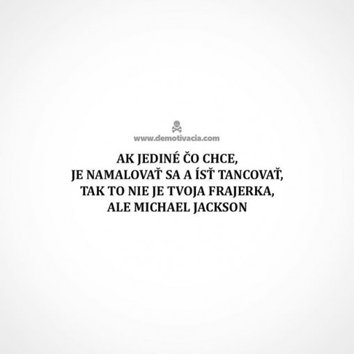 Ak jediné čo chce je namaľovať sa a ísť tancovať, tak to nie je tvoja frajerka, ale Michael Jackson