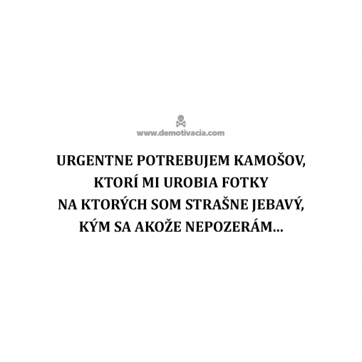 Urgentne potrebujem kamošov, ktorí mi urobia fotky na ktorých som strašne jebavý, kým sa akože nepozerám