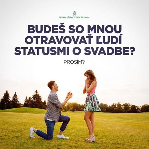 Budeš so mnou otravovať ľudí statusmi o svadbe prosím?