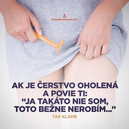 Ak je čerstvo oholená a povie ti: "Ja takáto nie som, toto bežne nerobím", tak klame