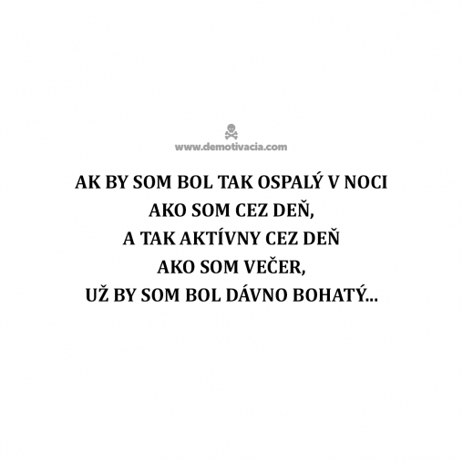 Ak by som bol tak ospalý v noci ako som cez deň, a tak aktívny cez deň ako som večer, už by som bol dávno bohatý...