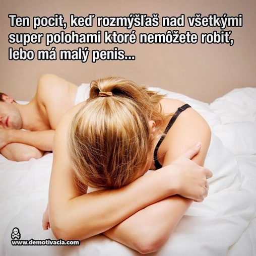 Ten pocit, keď rozmýšľaš nad všetkými super polohami ktoré nemôžete robiť, lebo má malý penis...
