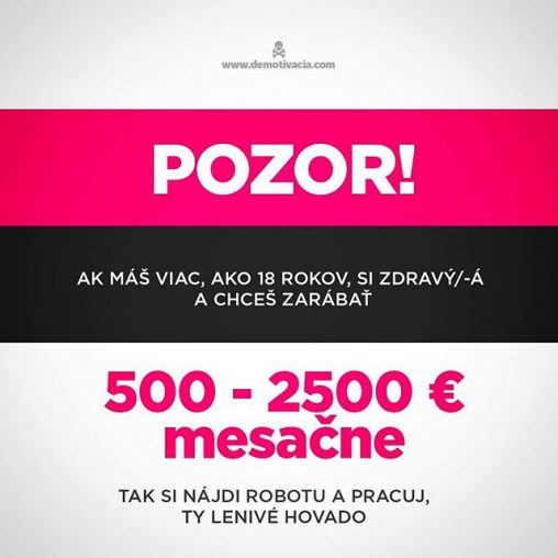 Pozor! Ak máš viac, ako 18 rokov, si zdravý/-á a chceš zarábať od 500 do 2500 € mesačne - tak si nájdi robotu a makaj, ty lenivé hovado!