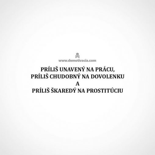 Príliš unavený na prácu, príliš chudobný na dovolenku a príliš škaredý na prostitúciu