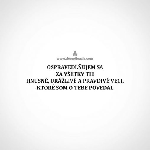 Ospravedlňujem sa za všetky tie hnusné, urážlivé a pravdivé veci, ktoré som o tebe povedal