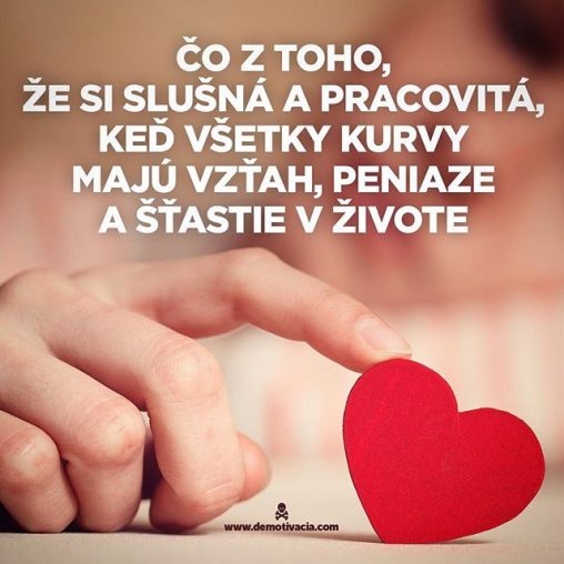 Čo z toho, že si slušná a pracovitá, keď všetky kurvy majú vzťah, peniaze a šťastie v živote