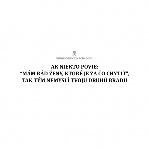 Ak niekto povie: "Mám rád ženy, ktoré je za čo chytiť", tak tým nemyslí tvoju druhú bradu