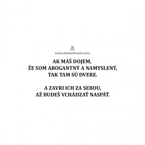 Ak máš dojem, že som arogantný a namyslený, tak tam sú dvere. A zavri ich za sebou, až budeš vchádzať naspäť.