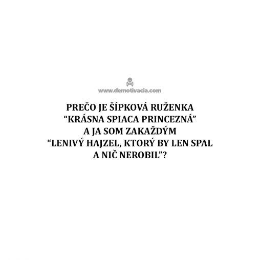 prečo je šípková ruženka “krásna, spiaca princezná” a ja som zakaždým“lenivý hajzel, ktorý by len spal a nič nerobil”?