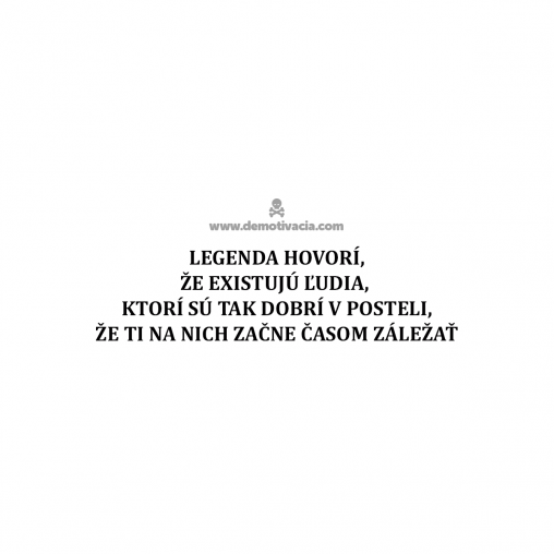 Legenda hovorí, že existujú ľudia, ktorí sú tak dobrí v posteli, že ti na nich začne časom záležať