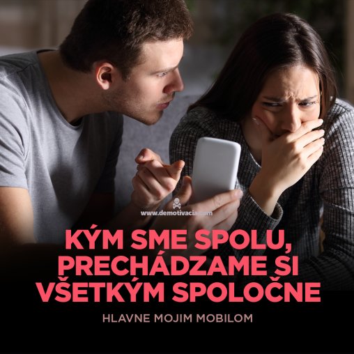 Kým sme spolu, prechádzame si všetko spoločne. Hlavne môj mobil.